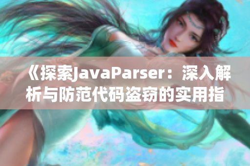 《探索JavaParser：深入解析与防范代码盗窃的实用指南》