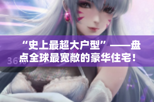 “史上最超大户型”——盘点全球最宽敞的豪华住宅！