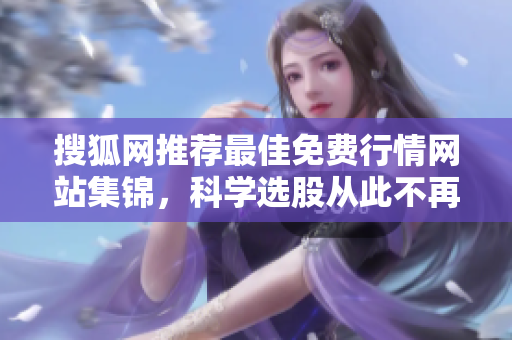搜狐网推荐最佳免费行情网站集锦，科学选股从此不再难！