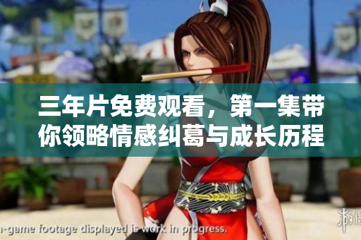 三年片免费观看，第一集带你领略情感纠葛与成长历程