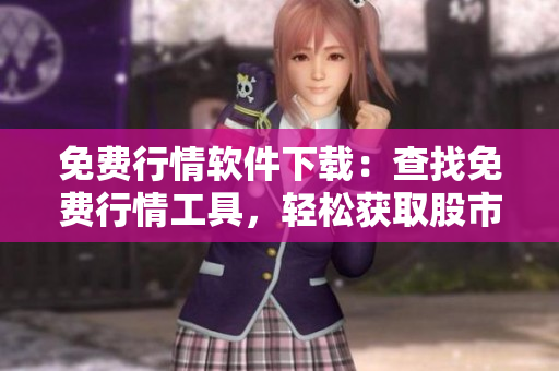 免费行情软件下载：查找免费行情工具，轻松获取股市行情