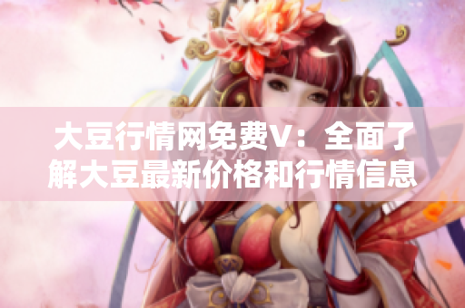 大豆行情网免费V：全面了解大豆最新价格和行情信息