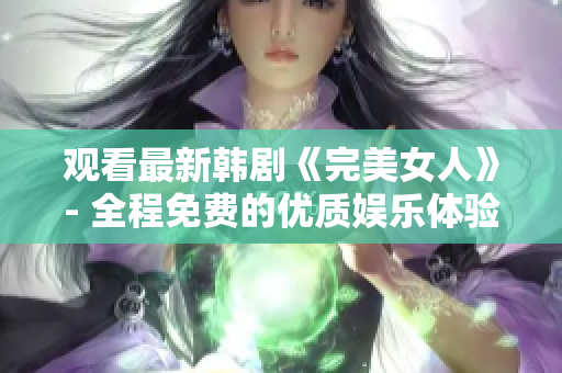 观看最新韩剧《完美女人》- 全程免费的优质娱乐体验