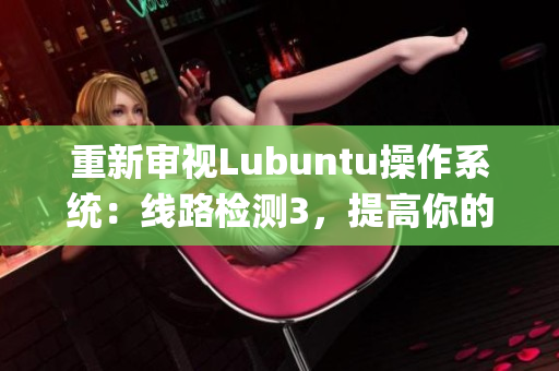 重新审视Lubuntu操作系统：线路检测3，提高你的电脑性能(1)