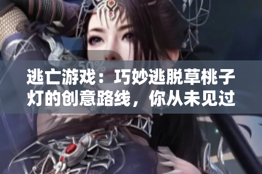 逃亡游戏：巧妙逃脱草桃子灯的创意路线，你从未见过的独特体验