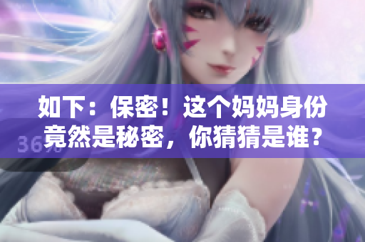 如下：保密！这个妈妈身份竟然是秘密，你猜猜是谁？——重磅热门话题“秘密妈妈”