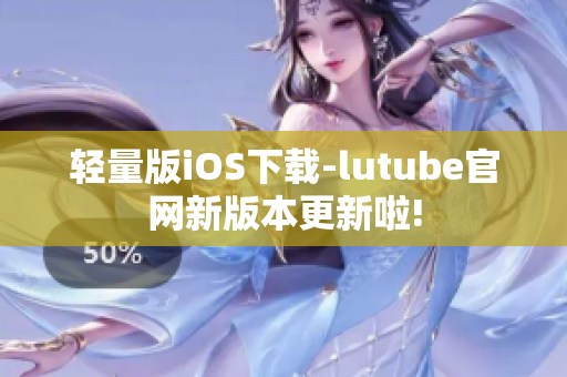 轻量版iOS下载-lutube官网新版本更新啦!