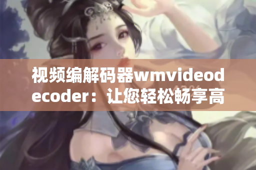 视频编解码器wmvideodecoder：让您轻松畅享高清画质