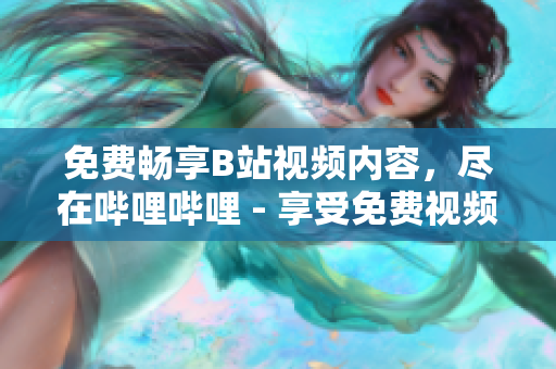 免费畅享B站视频内容，尽在哔哩哔哩 - 享受免费视频的乐趣