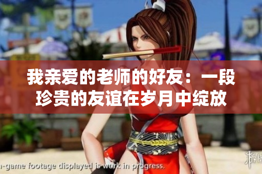 我亲爱的老师的好友：一段珍贵的友谊在岁月中绽放