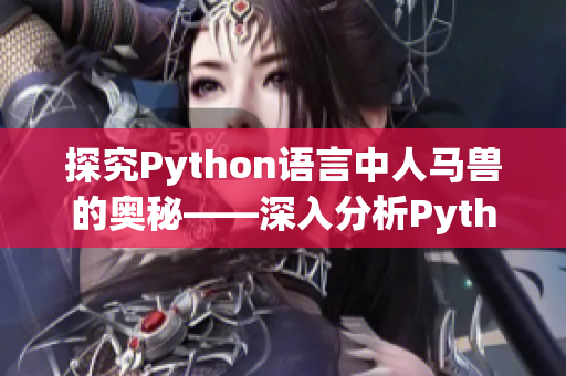 探究Python语言中人马兽的奥秘——深入分析Python中的人马兽