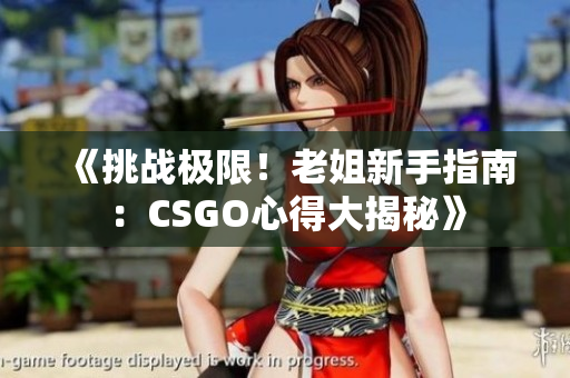 《挑战极限！老姐新手指南：CSGO心得大揭秘》