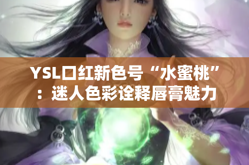 YSL口红新色号“水蜜桃”：迷人色彩诠释唇膏魅力