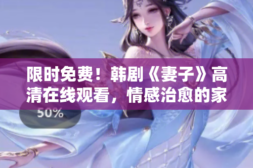 限时免费！韩剧《妻子》高清在线观看，情感治愈的家庭剧，温情感人的爱情故事！