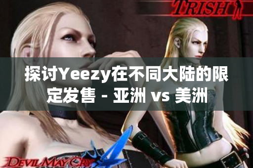 探讨Yeezy在不同大陆的限定发售 - 亚洲 vs 美洲