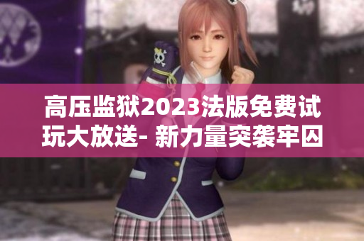 高压监狱2023法版免费试玩大放送- 新力量突袭牢囚世界 