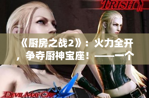 《厨房之战2》：火力全开，争夺厨神宝座！——一个激烈的烹饪竞赛(1)