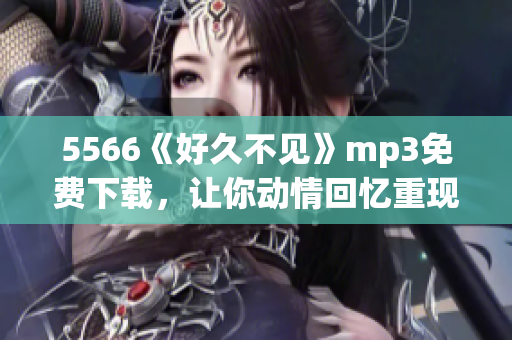 5566《好久不见》mp3免费下载，让你动情回忆重现