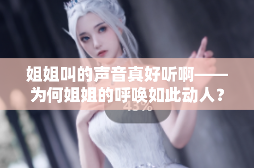 姐姐叫的声音真好听啊——为何姐姐的呼唤如此动人？