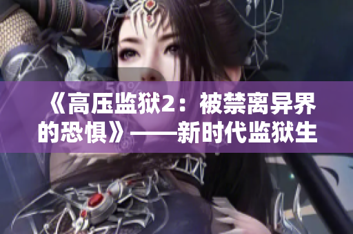 《高压监狱2：被禁离异界的恐惧》——新时代监狱生存大考验