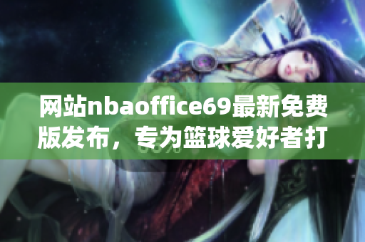 网站nbaoffice69最新免费版发布，专为篮球爱好者打造的全新平台(1)