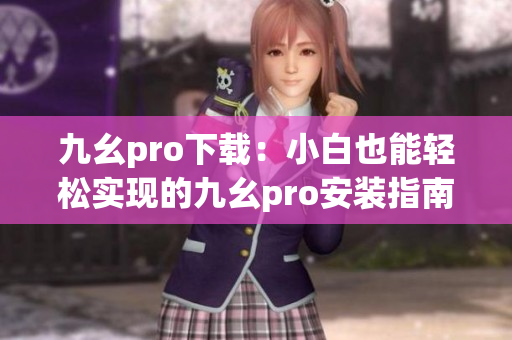 九幺pro下载：小白也能轻松实现的九幺pro安装指南