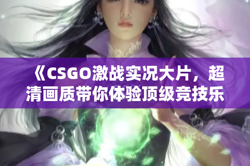 《CSGO激战实况大片，超清画质带你体验顶级竞技乐趣》