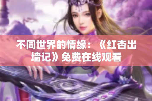 不同世界的情缘：《红杏出墙记》免费在线观看