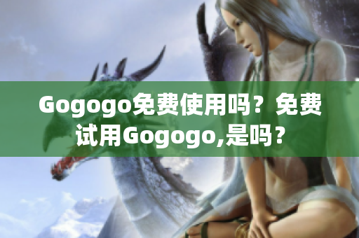 Gogogo免费使用吗？免费试用Gogogo,是吗？