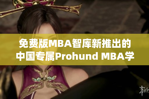 免费版MBA智库新推出的中国专属Prohund MBA学习平台(1)