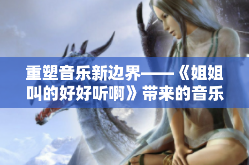 重塑音乐新边界——《姐姐叫的好好听啊》带来的音乐革命