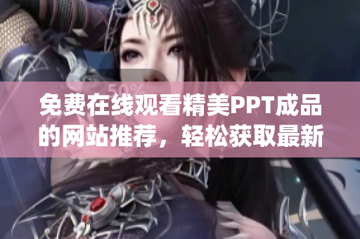 免费在线观看精美PPT成品的网站推荐，轻松获取最新制作灵感(1)