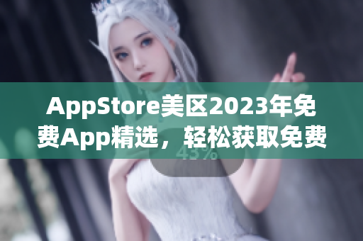 AppStore美区2023年免费App精选，轻松获取免费好应用