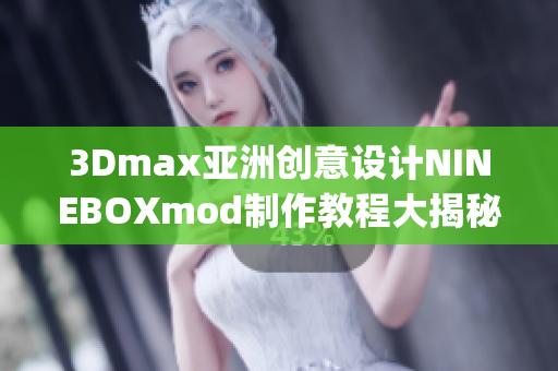 3Dmax亚洲创意设计NINEBOXmod制作教程大揭秘!(1)