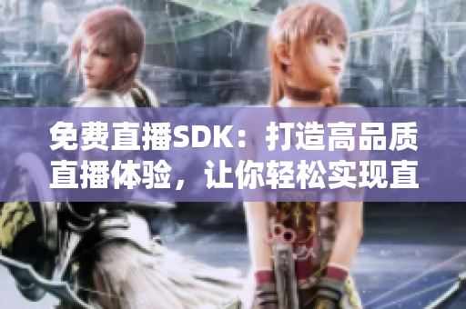 免费直播SDK：打造高品质直播体验，让你轻松实现直播功能