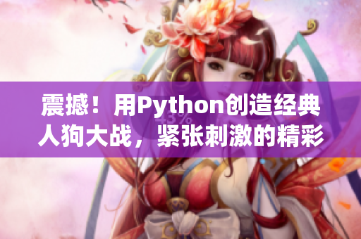 震撼！用Python创造经典人狗大战，紧张刺激的精彩瞬间！