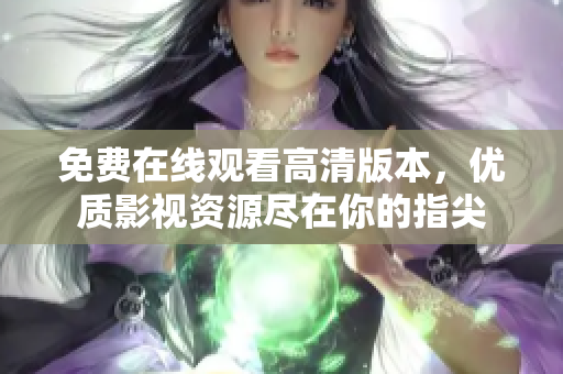 免费在线观看高清版本，优质影视资源尽在你的指尖