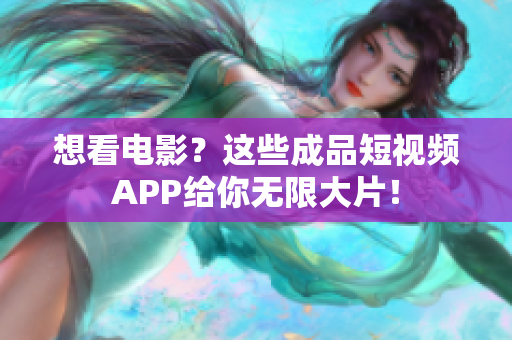 想看电影？这些成品短视频APP给你无限大片！