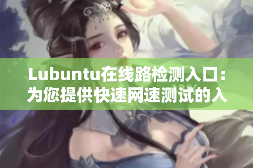 Lubuntu在线路检测入口：为您提供快速网速测试的入口