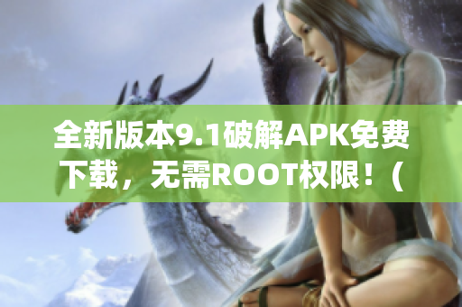 全新版本9.1破解APK免费下载，无需ROOT权限！(1)