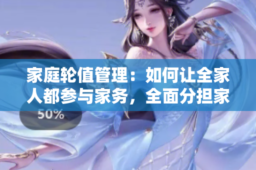 家庭轮值管理：如何让全家人都参与家务，全面分担家务负担？