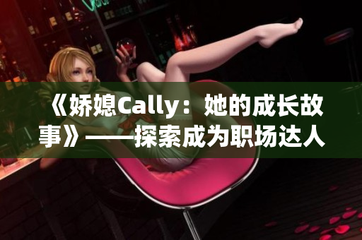 《娇媳Cally：她的成长故事》——探索成为职场达人背后的历程