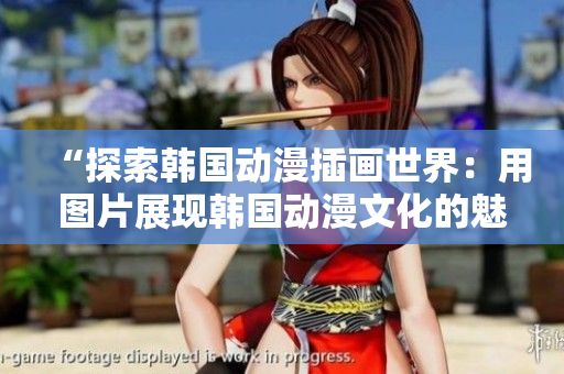 “探索韩国动漫插画世界：用图片展现韩国动漫文化的魅力”