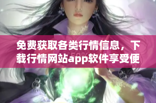 免费获取各类行情信息，下载行情网站app软件享受便捷服务