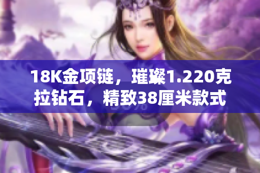 18K金项链，璀璨1.220克拉钻石，精致38厘米款式