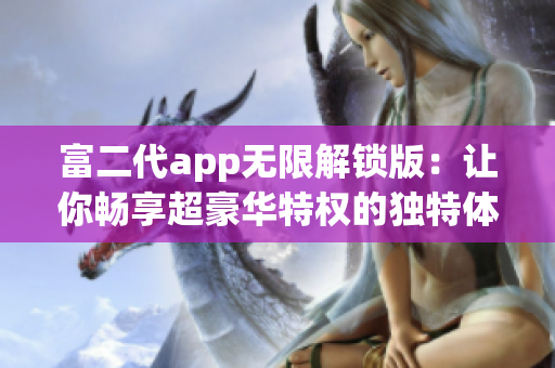 富二代app无限解锁版：让你畅享超豪华特权的独特体验(1)