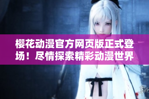 樱花动漫官方网页版正式登场！尽情探索精彩动漫世界！