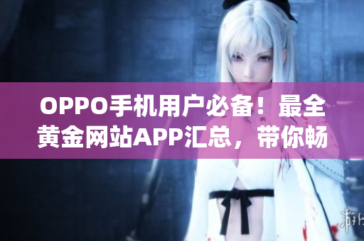 OPPO手机用户必备！最全黄金网站APP汇总，带你畅享全新体验(1)