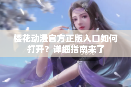 樱花动漫官方正版入口如何打开？详细指南来了