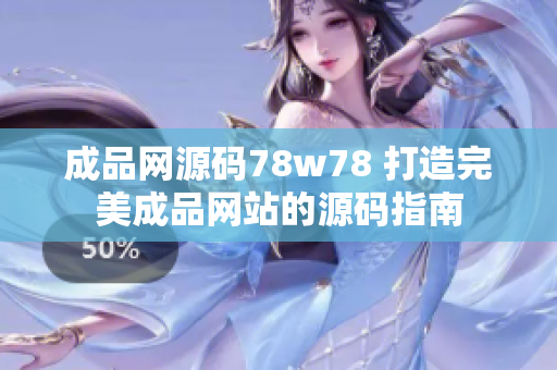 成品网源码78w78 打造完美成品网站的源码指南